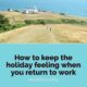 How to keep the holiday feeling when you return to work