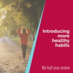 Introducing more healthy habits - my half year review