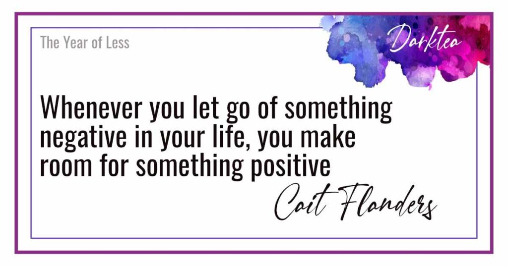 Quote - Whenever you let go of something negative in your life you make room for something positive. Cait Flanders in The Year of Less