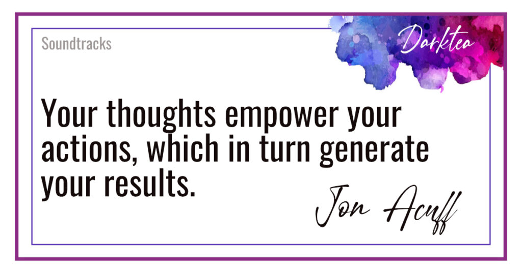 Your thoughts empower your actions, which in turn generate your results. Soundtracks by Jon Acuff