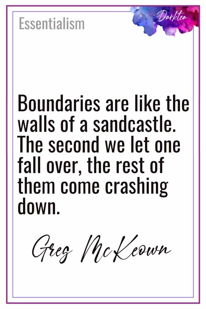 Boundaries are like the
walls of a sandcastle. 
The second we let one
fall over, the rest of 
them come crashing
down.
Greg McKeown - Essentialism