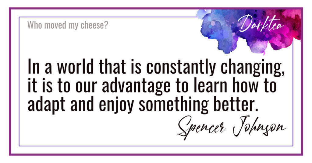 Quote: In a world that is constantly changing, it is to our advantage to learn how to adapt and enjoy something better. Spencer Johnson