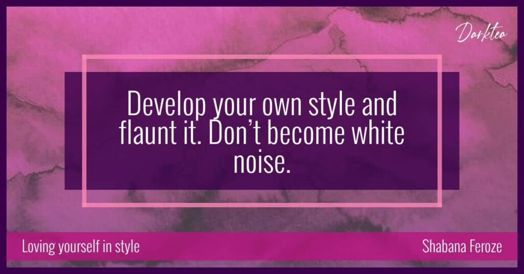 Develop your own style and flaunt it. Don't become white noise.
