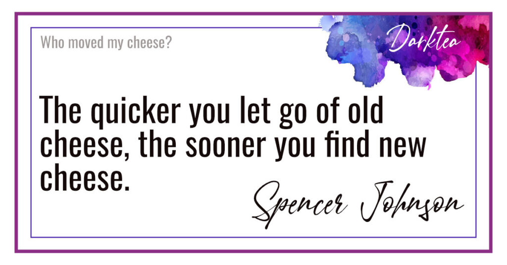 Quote: The quicker you let go of old cheese, the sooner you find new cheese. Spencer Johnson