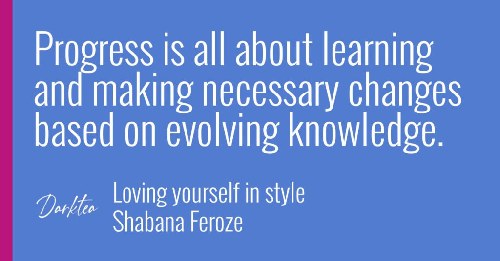 Progress is all about learning and making necessary changes based on evolving knowledge.