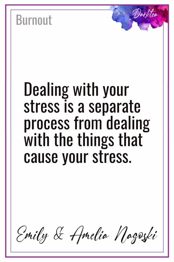 Dealing with your stress is a separate process from dealing with the things that cause you stress - Emily and Amelia Nagoski