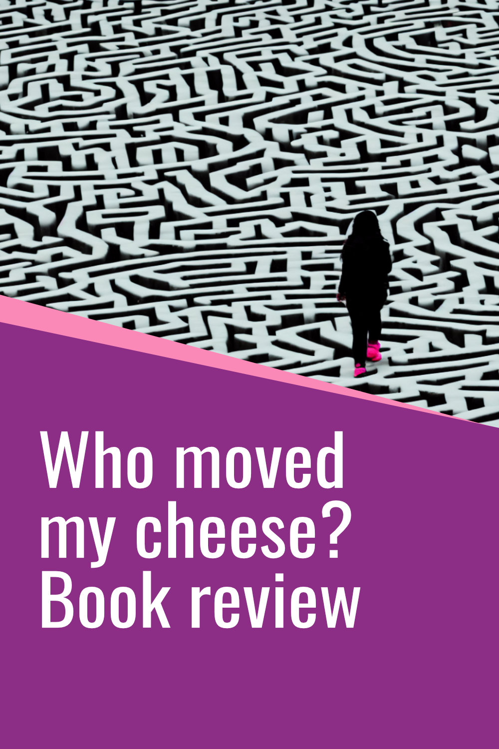 Image for pinterst that shows a woman walking through a maze and the text Who moved my cheese? Book review
